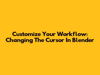 Customize Your Workflow: Changing The Cursor In Blender