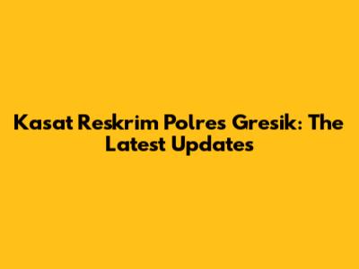 Kasat Reskrim Polres Gresik: The Latest Updates